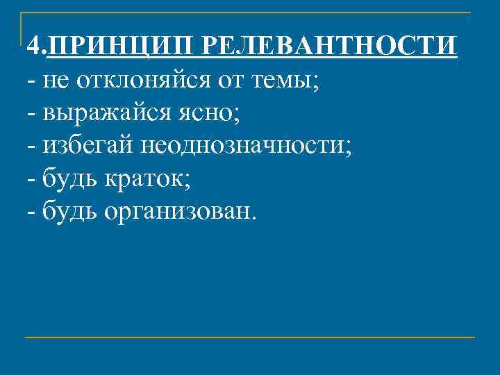 4. ПРИНЦИП РЕЛЕВАНТНОСТИ - не отклоняйся от темы; - выражайся ясно; - избегай неоднозначности;