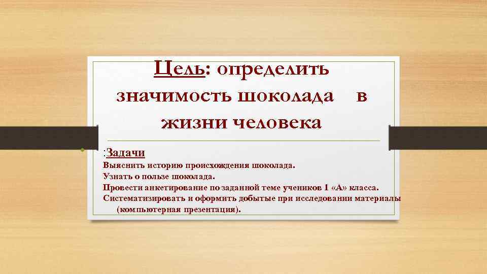 Цель: определить значимость шоколада жизни человека • в : Задачи Выяснить историю происхождения шоколада.