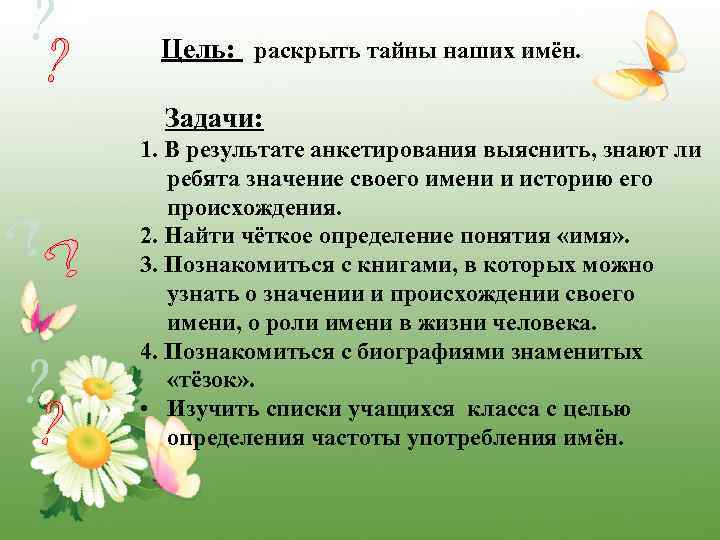 Цель: раскрыть тайны наших имён. Задачи: 1. В результате анкетирования выяснить, знают ли ребята