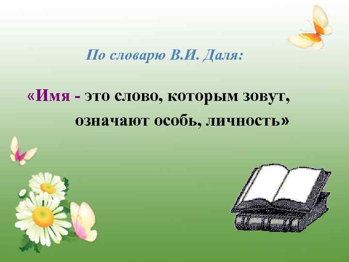 По словарю В. И. Даля: «Имя - это слово, которым зовут, означают особь, личность»