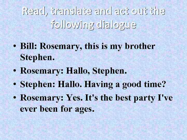 Read, translate and act out the following dialogue • Bill: Rosemary, this is my