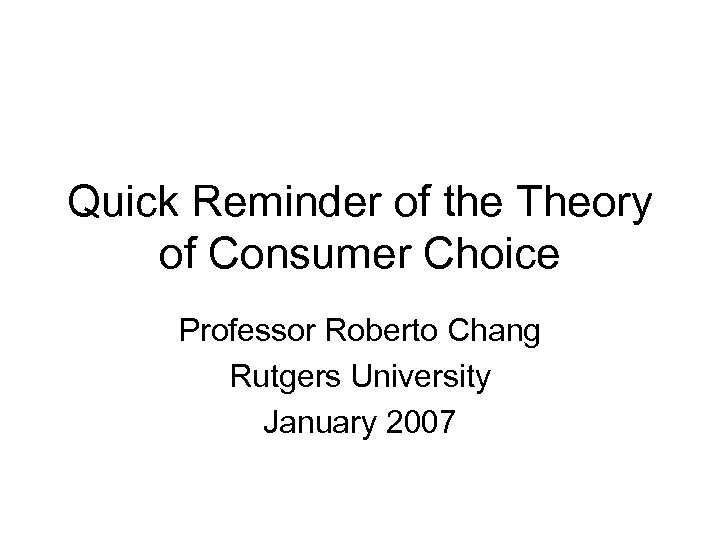 Quick Reminder of the Theory of Consumer Choice Professor Roberto Chang Rutgers University January