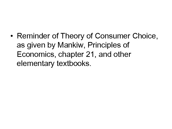  • Reminder of Theory of Consumer Choice, as given by Mankiw, Principles of