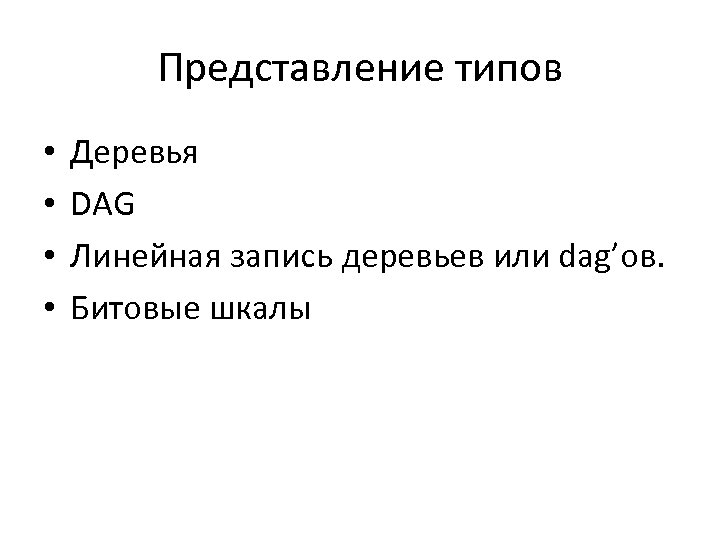 Представление типов • • Деревья DAG Линейная запись деревьев или dag’ов. Битовые шкалы 
