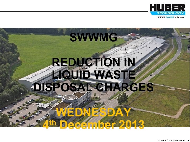 SWWMG REDUCTION IN LIQUID WASTE DISPOSAL CHARGES : WEDNESDAY 4 th December 2013 HUBER
