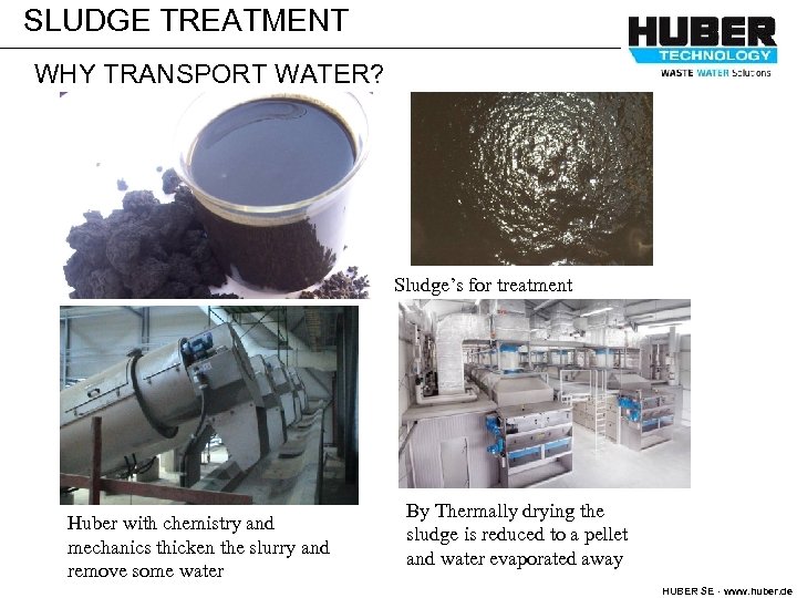SLUDGE TREATMENT WHY TRANSPORT WATER? Sludge’s for treatment Huber with chemistry and mechanics thicken