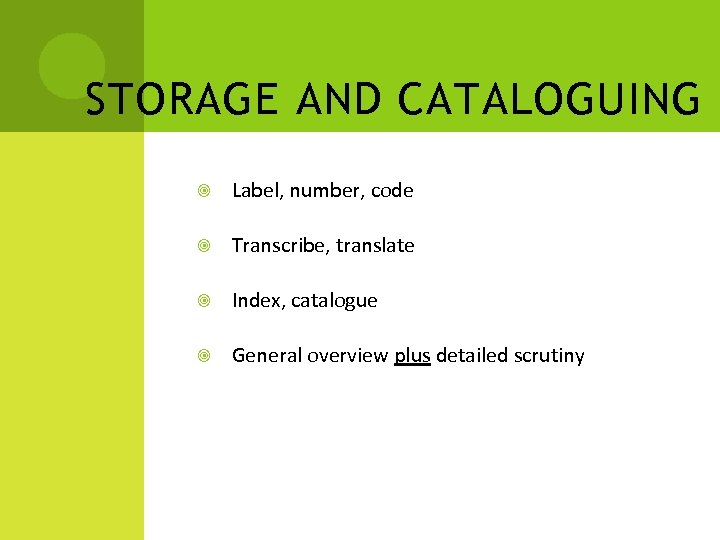 STORAGE AND CATALOGUING Label, number, code Transcribe, translate Index, catalogue General overview plus detailed