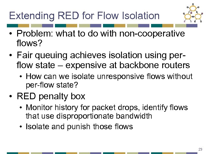 Extending RED for Flow Isolation • Problem: what to do with non-cooperative flows? •