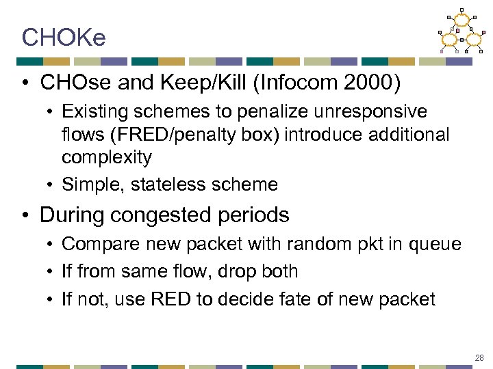 CHOKe • CHOse and Keep/Kill (Infocom 2000) • Existing schemes to penalize unresponsive flows