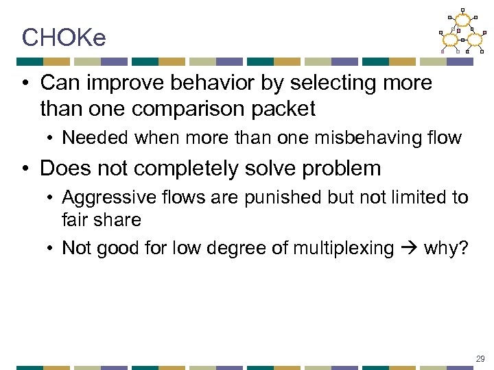 CHOKe • Can improve behavior by selecting more than one comparison packet • Needed