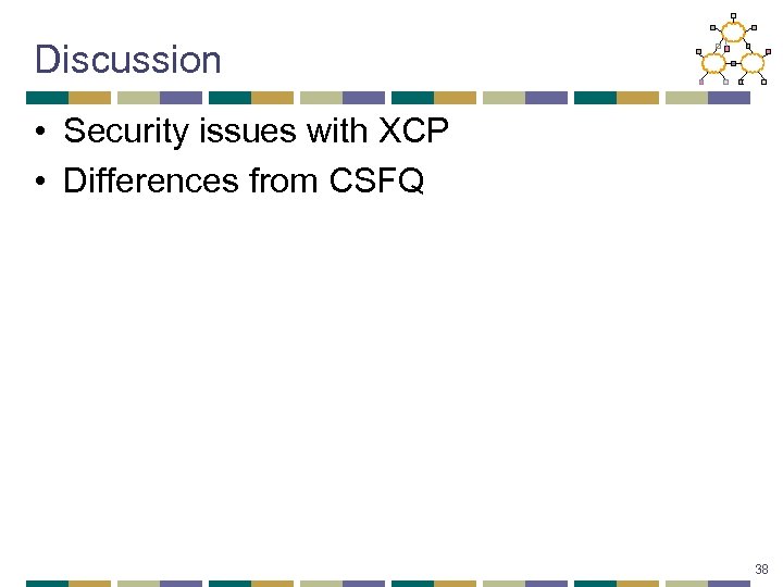 Discussion • Security issues with XCP • Differences from CSFQ 38 