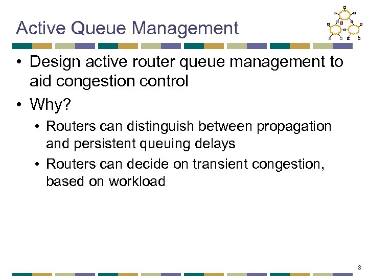 Active Queue Management • Design active router queue management to aid congestion control •