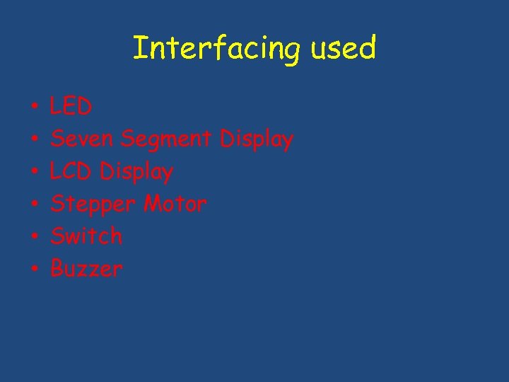 Interfacing used • • • LED Seven Segment Display LCD Display Stepper Motor Switch
