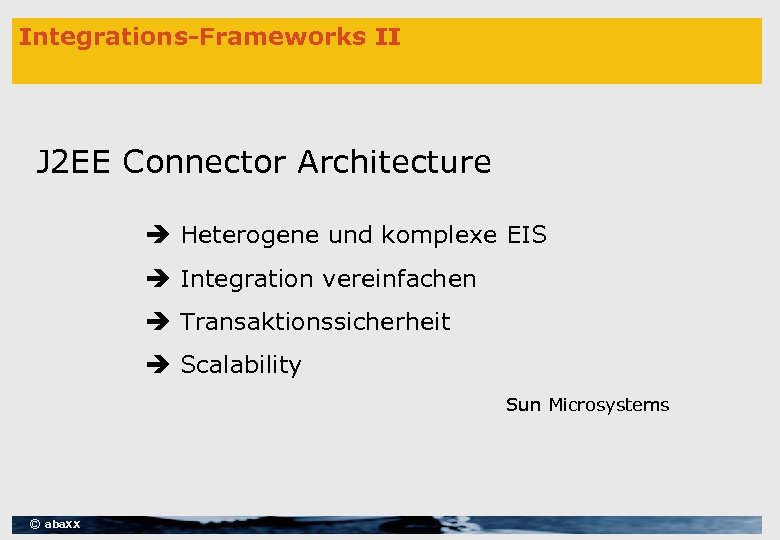 Integrations-Frameworks II J 2 EE Connector Architecture Heterogene und komplexe EIS Integration vereinfachen Transaktionssicherheit