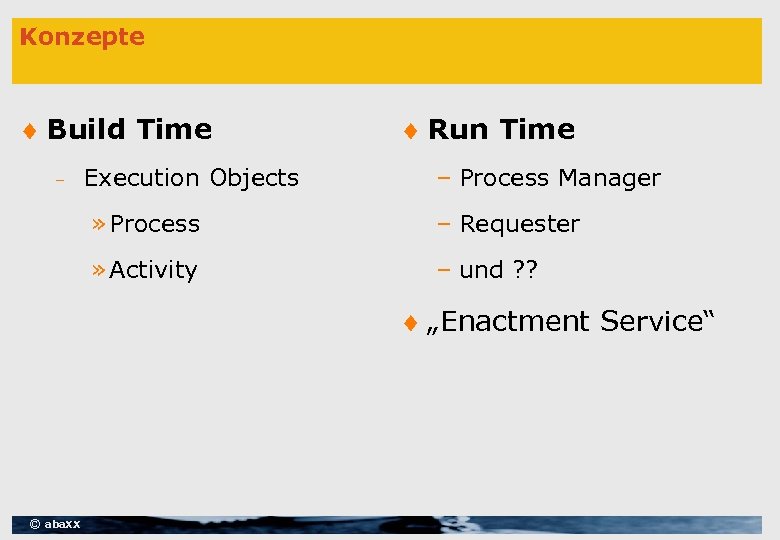 Konzepte ¨ Build Time – Execution Objects ¨ Run Time – Process Manager »
