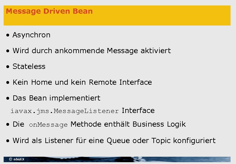 Message Driven Bean • Asynchron • Wird durch ankommende Message aktiviert • Stateless •