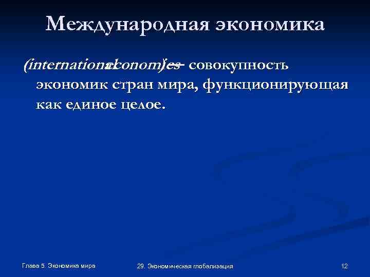Международная экономика (international economics совокупность )— экономик стран мира, функционирующая как единое целое. Глава