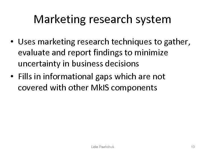 Marketing research system • Uses marketing research techniques to gather, evaluate and report findings