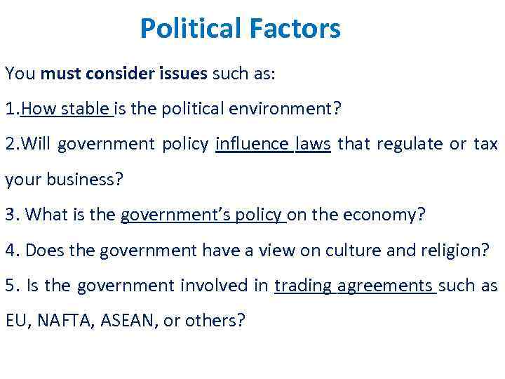 Political Factors You must consider issues such as: 1. How stable is the political