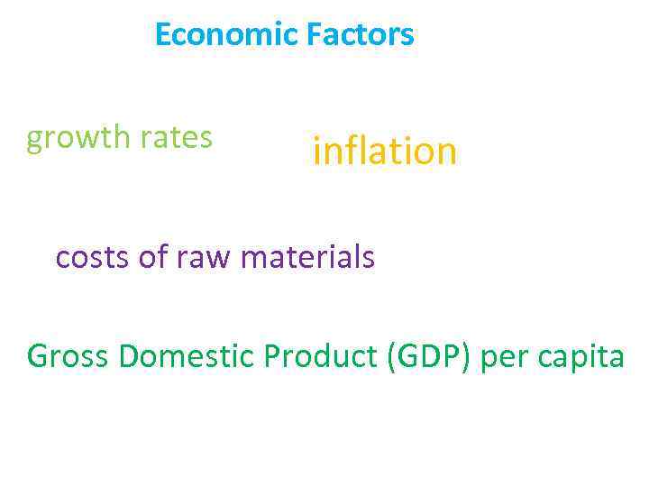 Economic Factors growth rates inflation costs of raw materials Gross Domestic Product (GDP) per