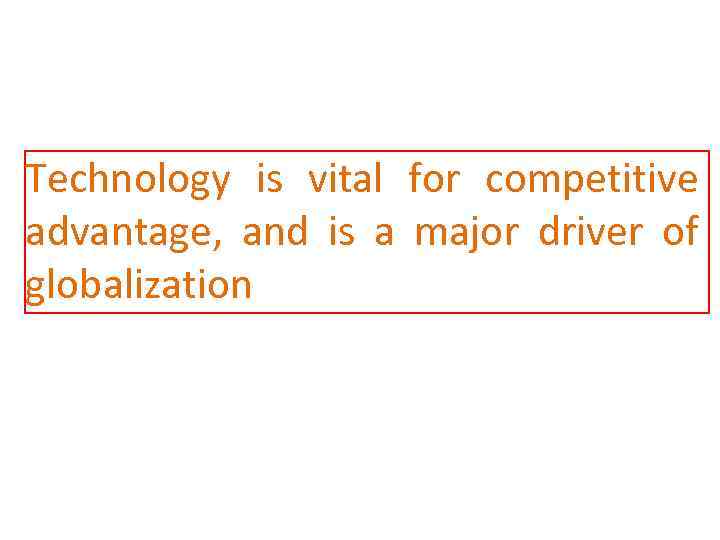 Technology is vital for competitive advantage, and is a major driver of globalization 