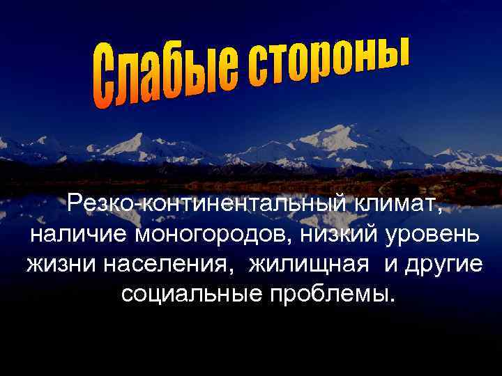 Резко-континентальный климат, наличие моногородов, низкий уровень жизни населения, жилищная и другие социальные проблемы. 