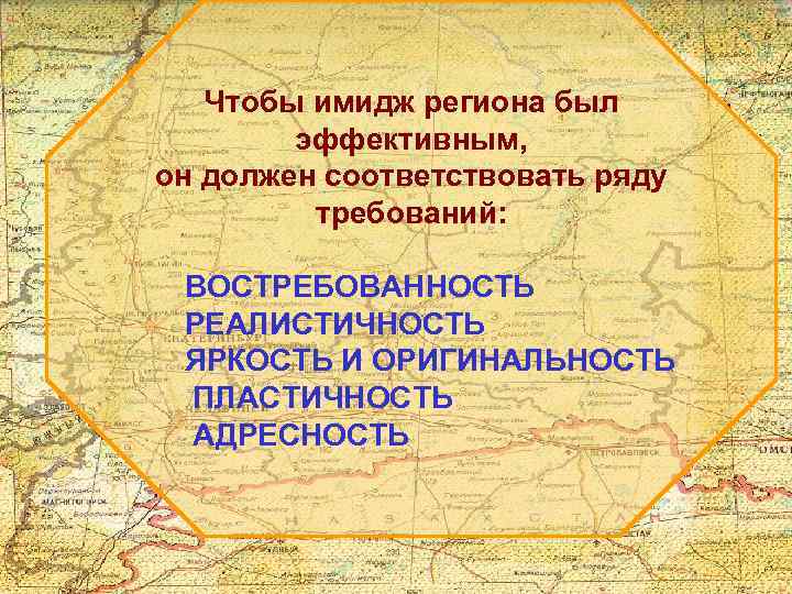 Чтобы имидж региона был эффективным, он должен соответствовать ряду требований: ВОСТРЕБОВАННОСТЬ РЕАЛИСТИЧНОСТЬ ЯРКОСТЬ И