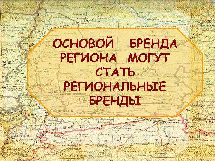 ОСНОВОЙ БРЕНДА РЕГИОНА МОГУТ СТАТЬ РЕГИОНАЛЬНЫЕ БРЕНДЫ 