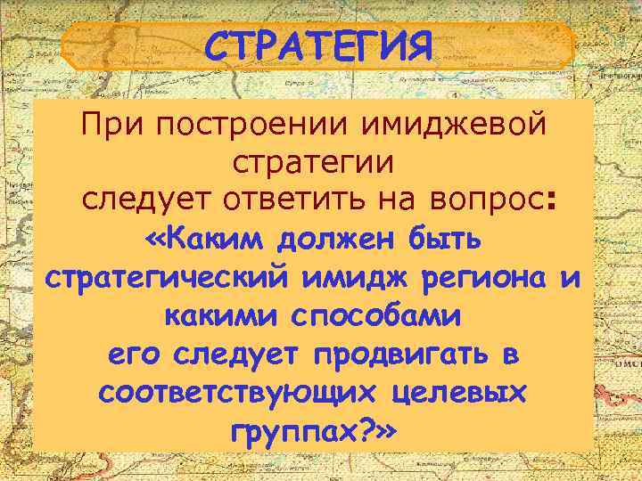 СТРАТЕГИЯ При построении имиджевой стратегии следует ответить на вопрос: «Каким должен быть стратегический имидж