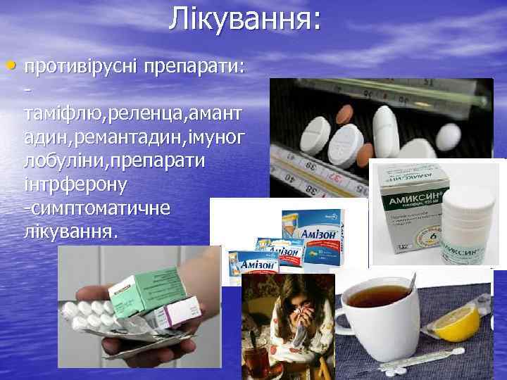 Лікування: • противірусні препарати: таміфлю, реленца, амант адин, ремантадин, імуног лобуліни, препарати інтрферону -симптоматичне