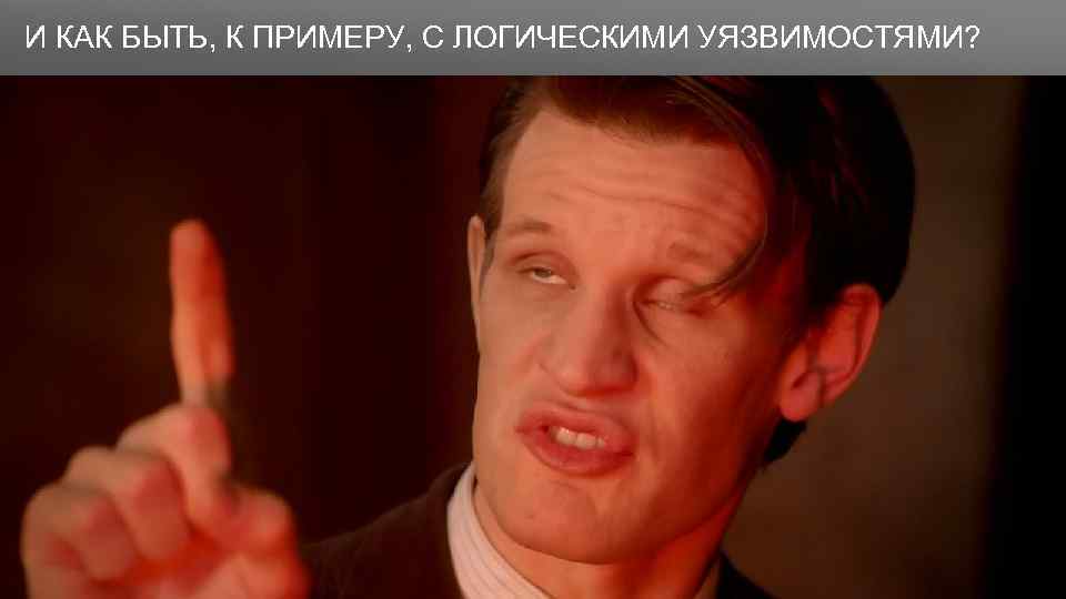Заголовок И КАК БЫТЬ, К ПРИМЕРУ, С ЛОГИЧЕСКИМИ УЯЗВИМОСТЯМИ? 