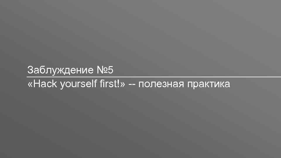 Заголовок Заблуждение № 5 «Hack yourself first!» -- полезная практика 