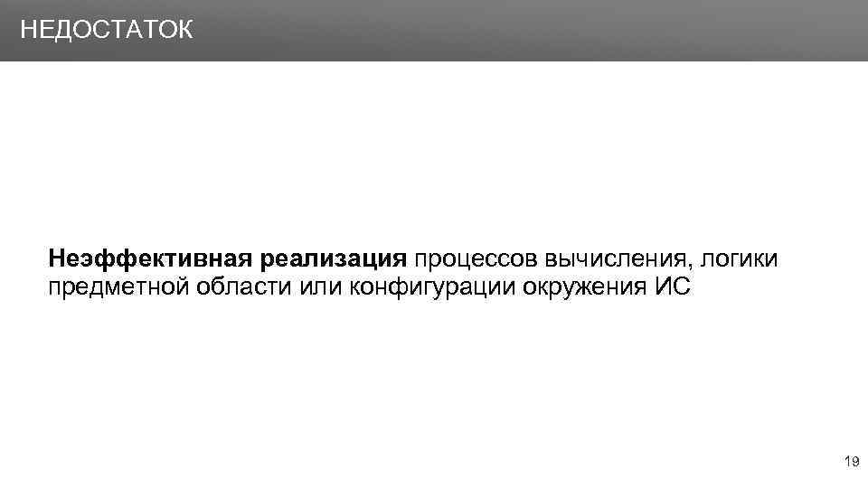 Заголовок НЕДОСТАТОК Неэффективная реализация процессов вычисления, логики предметной области или конфигурации окружения ИС 19