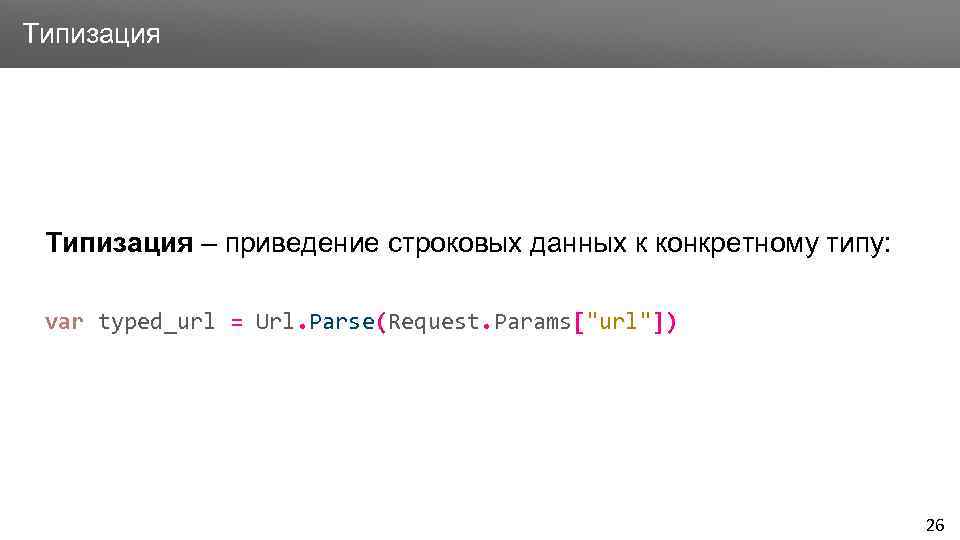 Заголовок Типизация – приведение строковых данных к конкретному типу: var typed_url = Url. Parse(Request.