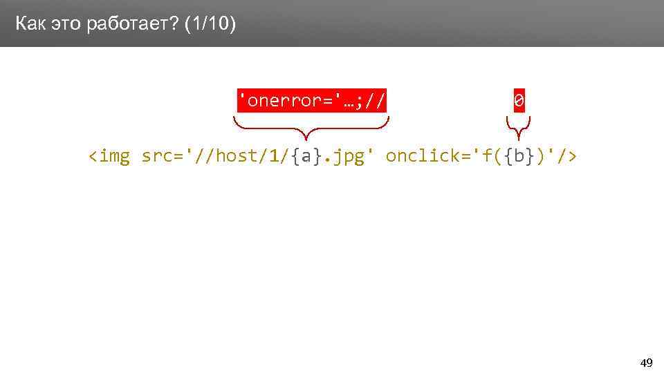 Заголовок Как это работает? (1/10) 'onerror='…; // 0 <img src='//host/1/{a}. jpg' onclick='f({b})'/> 49 