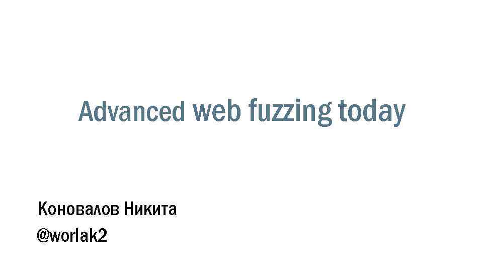 Advanced web fuzzing today Коновалов Никита @worlak 2 