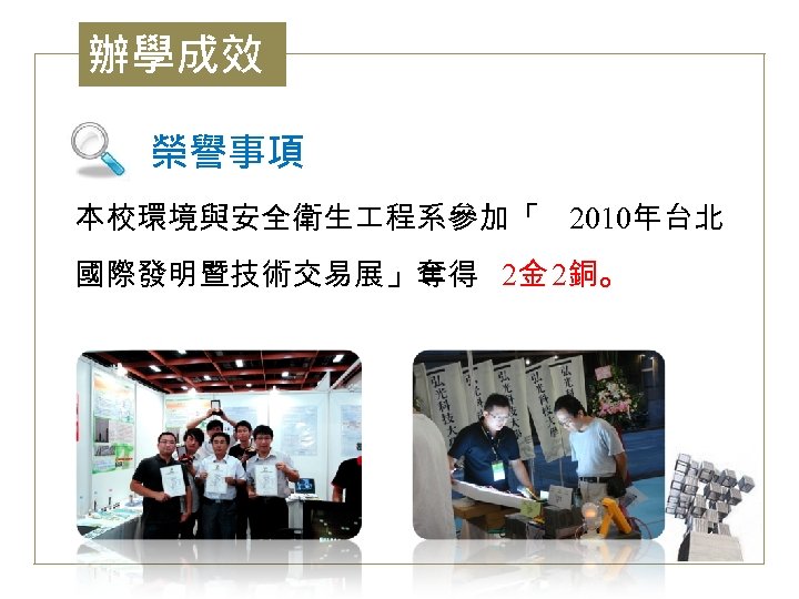 辦學成效 榮譽事項 本校環境與安全衛生 程系參加「 2010年台北 國際發明暨技術交易展」奪得 2金 2銅。 