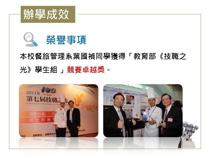 辦學成效 榮譽事項 本校餐旅管理系葉國禎同學獲得「教育部《技職之 光》學生組 」競賽卓越獎。 
