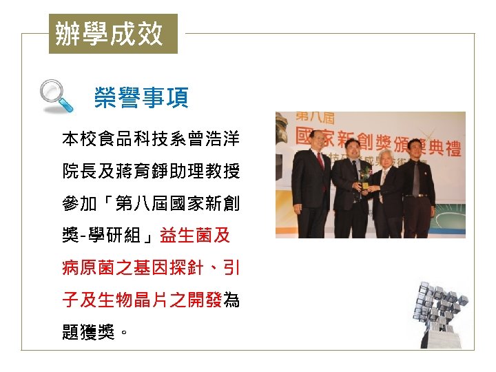 辦學成效 榮譽事項 本校食品科技系曾浩洋 院長及蔣育錚助理教授 參加「第八屆國家新創 獎-學研組」益生菌及 病原菌之基因探針、引 子及生物晶片之開發為 題獲獎。 