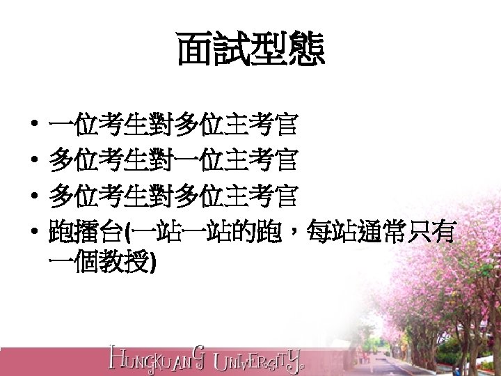 面試型態 • • 一位考生對多位主考官 多位考生對一位主考官 多位考生對多位主考官 跑擂台(一站一站的跑，每站通常只有 一個教授) 