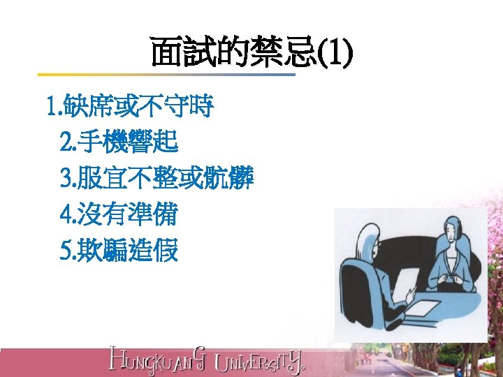 面試的禁忌(1) 1. 缺席或不守時 2. 手機響起 3. 服宜不整或骯髒 4. 沒有準備 5. 欺騙造假 