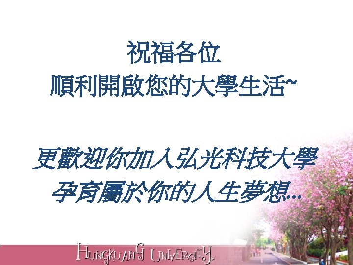 祝福各位 順利開啟您的大學生活~ 更歡迎你加入弘光科技大學 孕育屬於你的人生夢想… 