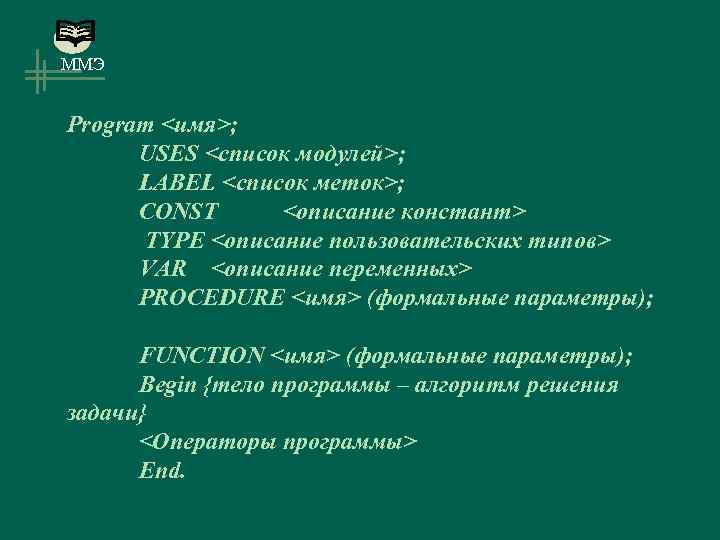 ММЭ Program <имя>; USES <список модулей>; LABEL <список меток>; CONST <описание констант> TYPE <описание