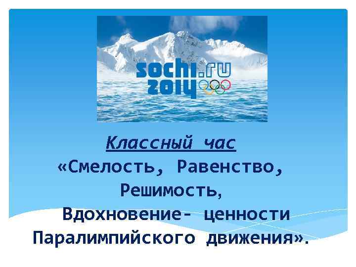 Классный час «Смелость, Равенство, Решимость, Вдохновение- ценности Паралимпийского движения» . 