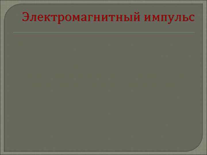 Электромагнитный импульс Кратковременное электромагнитное поле, возникающее при взрыве ядерного боеприпаса в результате взаимодействия гамма-лучей