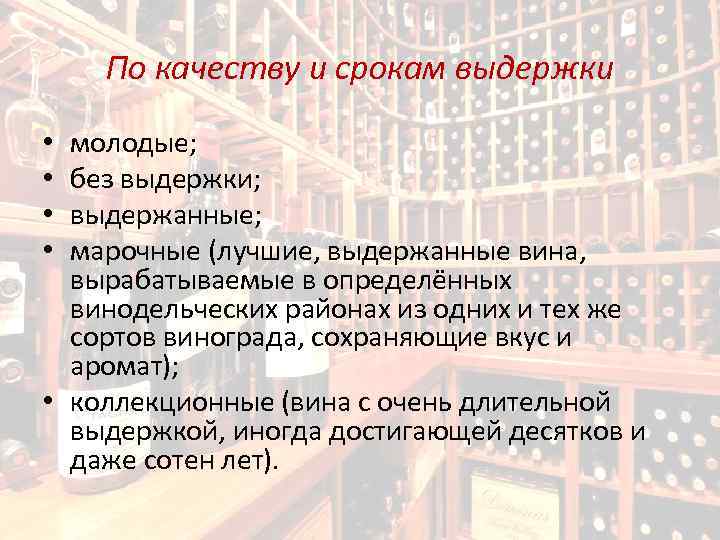 По качеству и срокам выдержки молодые; без выдержки; выдержанные; марочные (лучшие, выдержанные вина, вырабатываемые