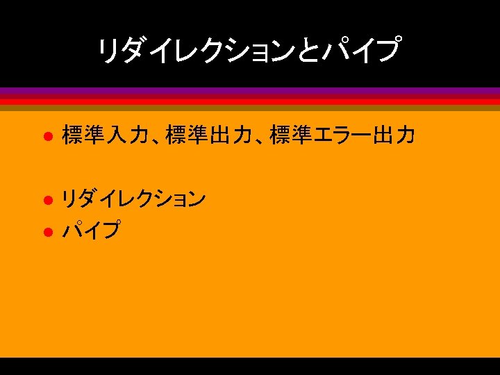 リダイレクションとパイプ l 標準入力、標準出力、標準エラー出力 l リダイレクション パイプ l 
