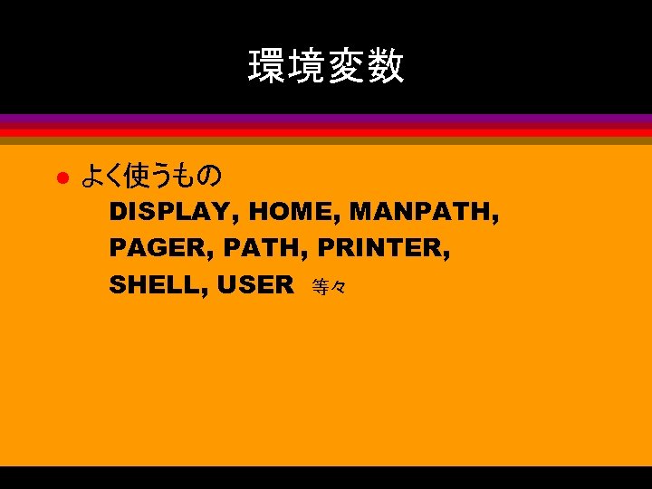 環境変数 l よく使うもの DISPLAY, HOME, MANPATH, PAGER, PATH, PRINTER, SHELL, USER 等々 
