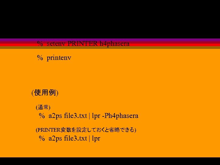 (設定方法および表示方法 (tcshの場合) ) % setenv PRINTER h 4 phasera % printenv (使用例) (通常) %