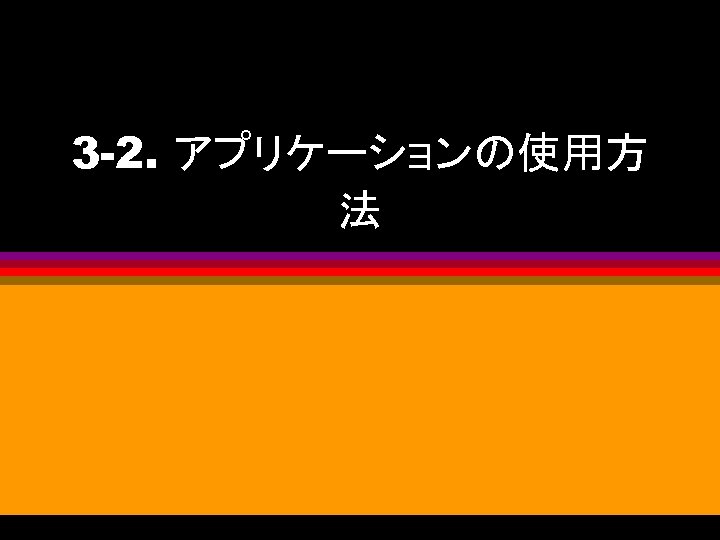 3 -2. アプリケーションの使用方 法 